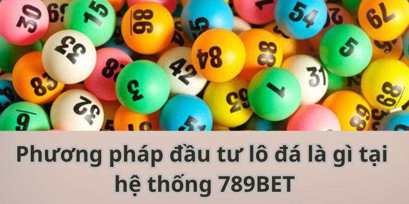 Phương pháp đầu tư lô đá là gì tại hệ thống 789BET