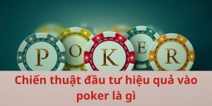 Chiến thuật đầu tư hiệu quả vào poker là gì