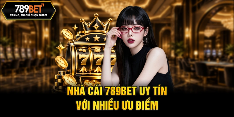 Nhà cái 789BET uy tín với nhiều ưu điểm