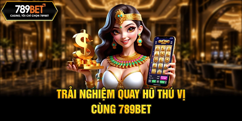 Trải nghiệm quay hũ thú vị cùng 789BET